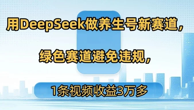 用DeepSeek做养生号新赛道,绿色赛道避免违规,1条视频收益3万多