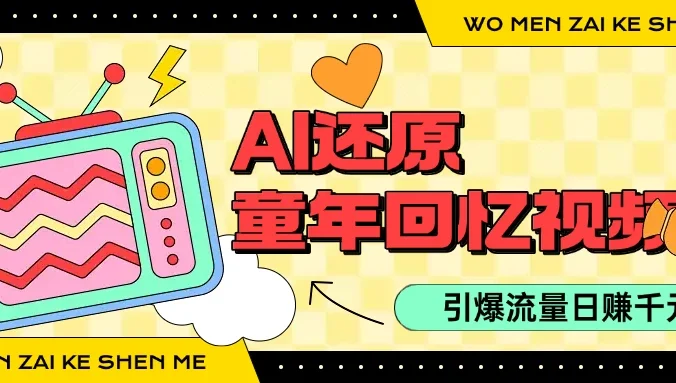 利用Ai制作童年回忆视频,真实还原引爆流量,单日变现1000+