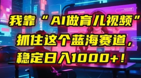🤫 我靠“AI做育儿视频”,抓住这个蓝海赛道,稳定日入1000+!
