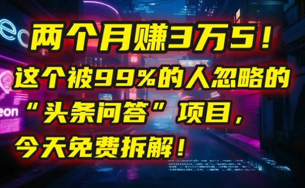 💰 两个月赚3万5!这个被99%的人忽略的“头条问答”项目,今天免费拆解!