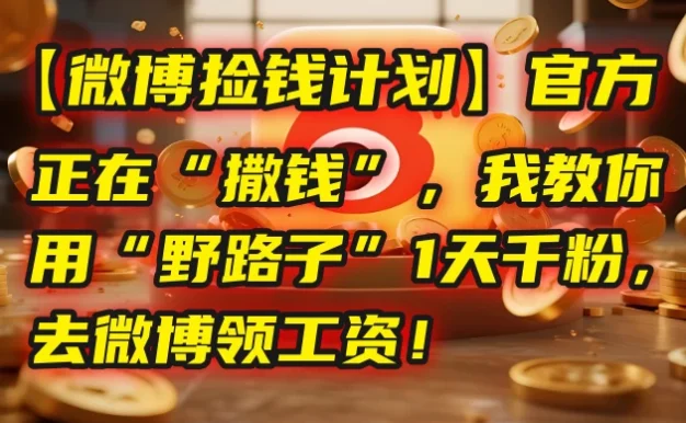 💰【微博捡钱计划】官方正在“撒钱”,我教你用“野路子”1天千粉,去微博领工资!