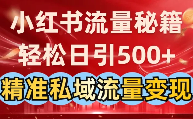 小红书流量秘籍:轻松日引500+精准私域流量变现