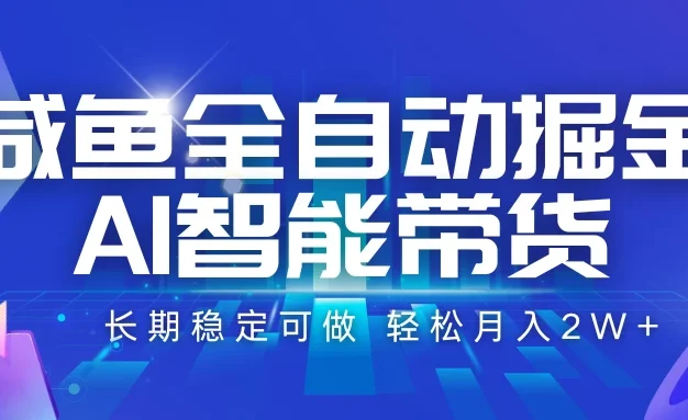 咸鱼全自动掘金,AI智能带货长期稳定可做,轻松月入2W+