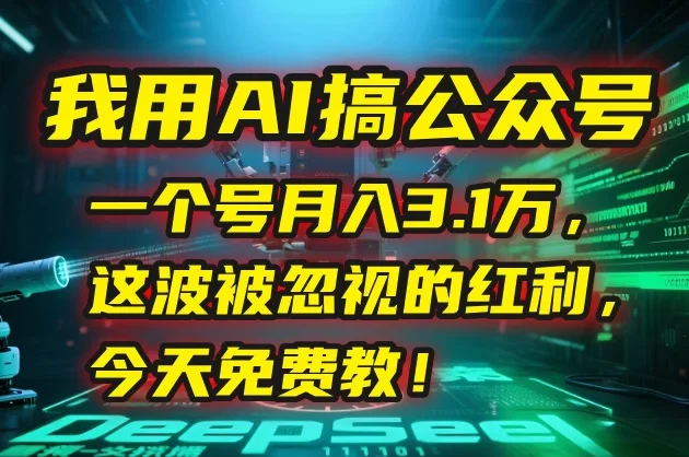 💰 我用AI搞公众号,一个号月入3.1万,这波被忽视的红利