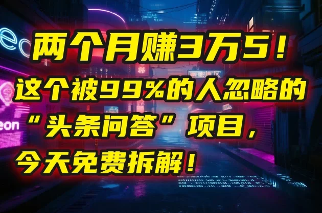 💰 两个月赚3万5！这个被99%的人忽略的“头条问答”项目，今天免费拆解！