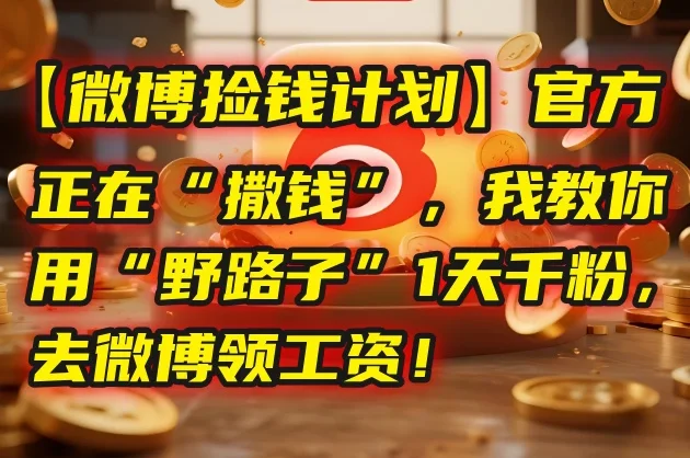 💰【微博捡钱计划】官方正在“撒钱”,我教你用“野路子”1天千粉,去微博领工资!