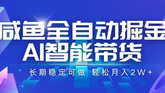 咸鱼全自动掘金,AI智能带货长期稳定可做,轻松月入2W+