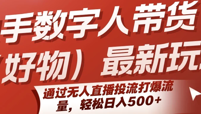 快手数字人带货(好物)最新玩法,通过无人直播投流打爆流量,轻松日入500+