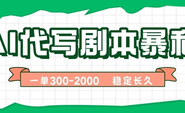 AI代写剧本,一单300-2000,做一单结一单,稳定可积累【附工具指令】