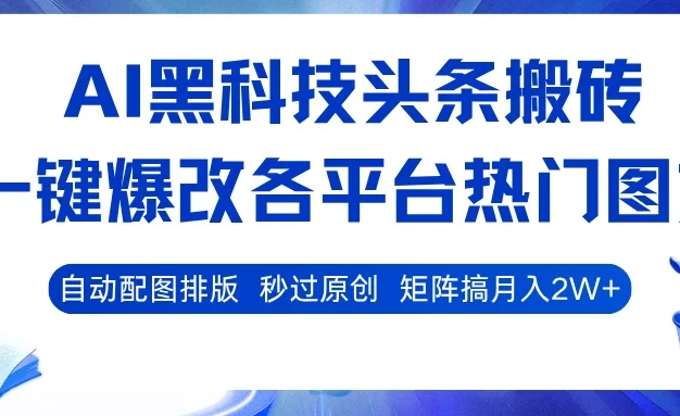 AI黑科技头条搬砖,一键爆改各平台热门图文,自动配图排版,秒过原创!矩阵搞月入2W+