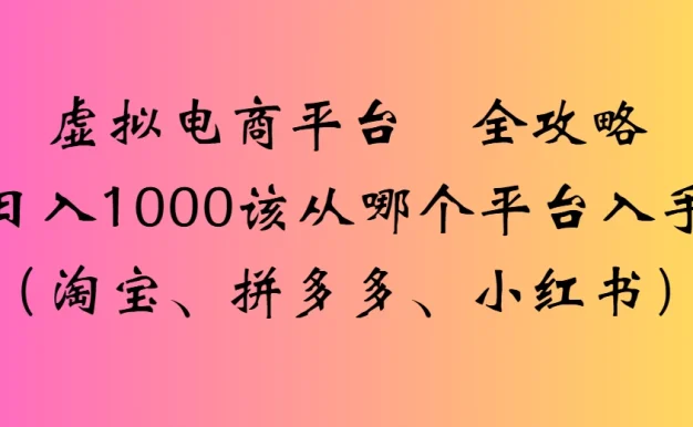 虚拟电商平台全攻略日入1000该从哪个平台入手