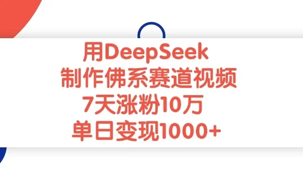 用DeepSeek制作佛系赛道视频，7天涨粉10万，单日变现1000+