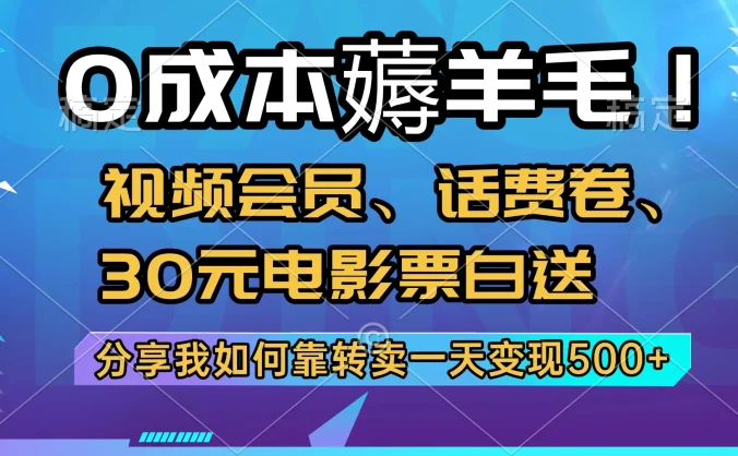 0成本薅羊毛！视频会员、话费卷、30元电影票白送，分享我如何靠转卖一天变现500+