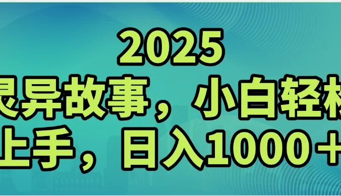 2025灵异故事，小白轻松上手，日入1000+