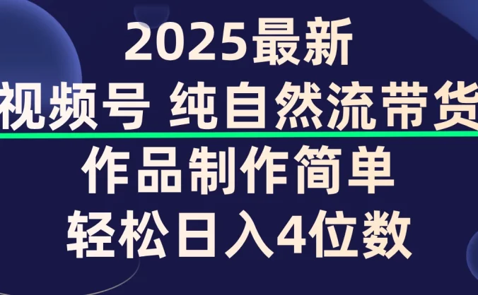 视频号纯自然流带货,作品制作简单,轻松日入4位数,保姆级教程