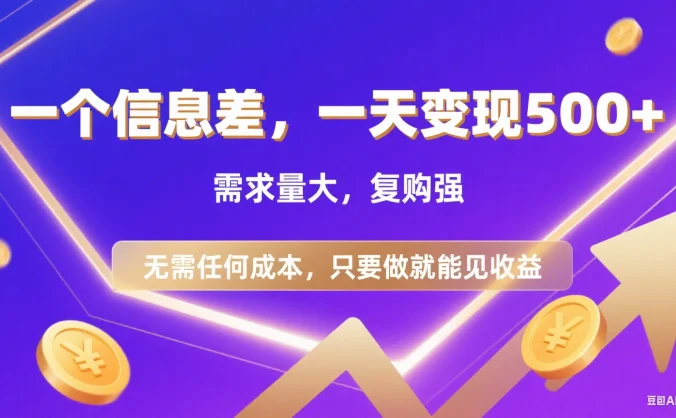 一个信息差，一天变现500+，需求量大，复购强，无需任何成本，只要做就能见收益