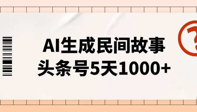 AI生成民间故事,头条号5天1000+,小白轻松上手【附工具指令】