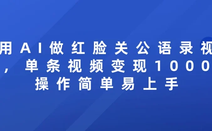 用AI做红脸关公语录视频,单条视频变现1000+ 操作简单易上手