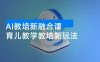 AI 教培新融合课，教培教辅虚拟资料，育儿教学教培新玩法