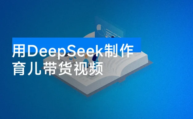用 DeepSeek 制作育儿带货视频，爆 10 万单销量，手把手教学