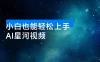 小白也能轻松上手：AI 星河视频，亲测单日收益破千