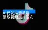 AI 代发抖音精选，无需拍摄剪辑，领取视频直接发布，单条笔记最高 3000 米，懒人福利
