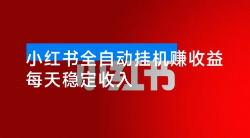 小红书全自动挂机赚收益,每天稳定收入,多号多赚,一天三位数