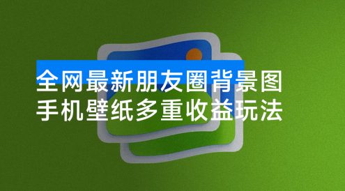全网最新朋友圈背景图,手机壁纸多重收益玩法