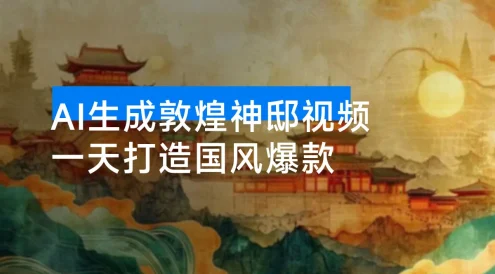 一天打造国风爆款:AI 生成敦煌神邸视频,轻松实现单日变现