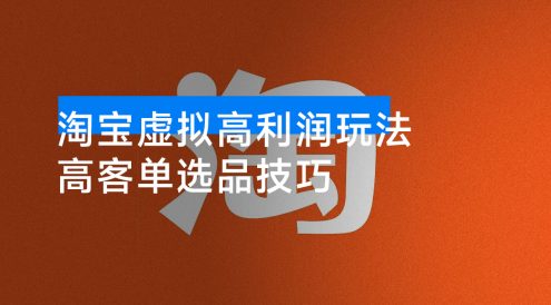 淘宝虚拟高利润玩法,高客单选品技巧,单店月入1W+
