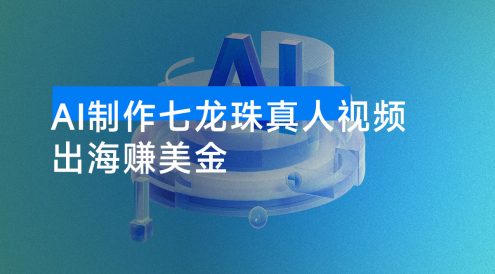 出海赚美金，用 AI 制作七龙珠真人视频，发布到油管，条条爆火，月入美金