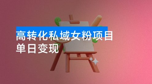 高转化私域女粉项目:每单稳赚 29 元,单日变现轻松破 300+