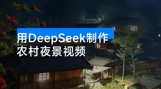 用 DeepSeek 制作农村夜景视频，一条视频点赞 23w，单日变现 1000+