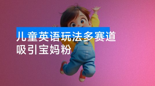 79 个作品涨粉 23 万！儿童英语玩法多赛道吸引宝妈粉