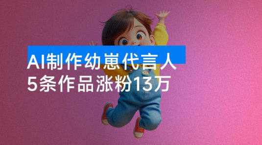 AI 制作幼崽代言人，15 条作品涨粉 13 万，单日变现 1000+，实操教程