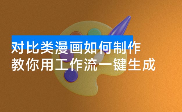 公众号对比类漫画如何制作?2 分钟教你用工作流一键生成,小白可上手