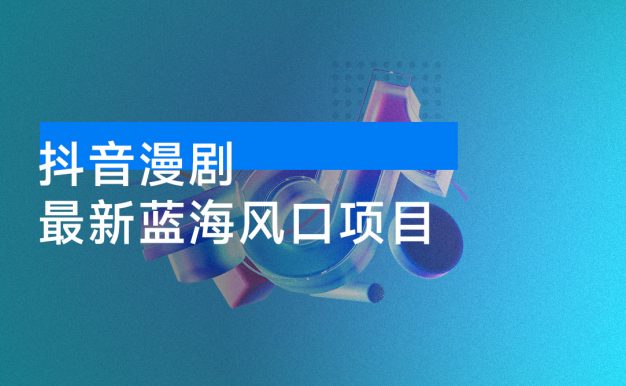 最新蓝海风口项目,抖音漫剧,0 粉不实名