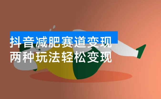 抖音减肥赛道变现,两种玩法轻松变现,新手也能快速复制!