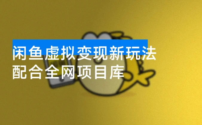 闲鱼虚拟变现新玩法，配合全网项目库，小白也能逆袭日入2000+