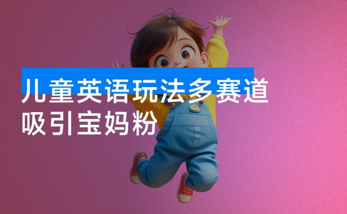 79 个作品涨粉 23 万!儿童英语玩法多赛道吸引宝妈粉