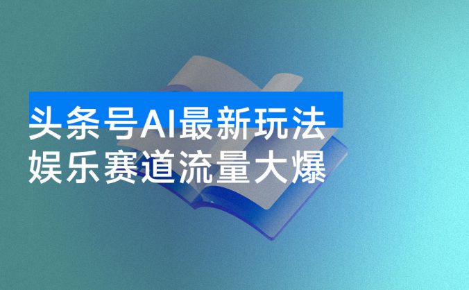 头条号 AI 最新玩法，小白单日 500+，娱乐赛道流量大爆！