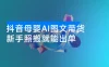 抖音母婴 AI 图文带货，不直播不出镜，3 个月变现 5W，新手照搬就能出单