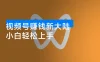 视频号赚钱新大陆，小白轻松上手
