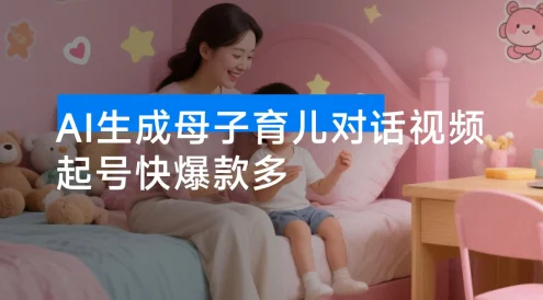 AI 生成母子育儿对话视频，起号快爆款多，多渠道变现，日入 1000+