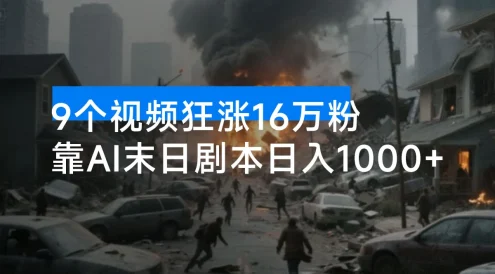 9 个视频狂涨 16 万粉，靠 AI 末日剧本日入 1000+，评论区爆肝追更！