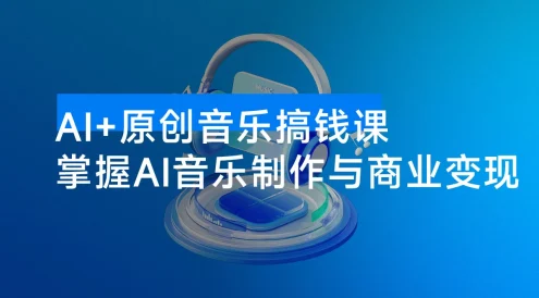 AI + 原创音乐搞钱课：掌握 AI 音乐制作与商业变现，月入 6000+ 低成本高收益