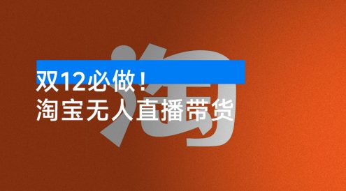 双 12 必做！淘宝带货，无人直播 160 小时卖了 6 万！