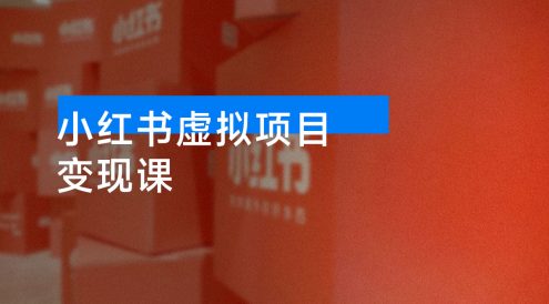 小红书虚拟项目变现课:抓住平台规则调整机遇,新手日入1000+