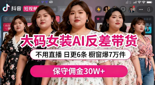 抖音大码女装，AI 图文反差带货，不直播，橱窗卖 7 万件，保守佣金 30W+