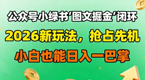 公众号小绿书图文掘金闭环，2026 新玩法，抢占先机，小白也能日入一巴掌